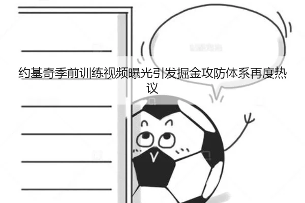 约基奇季前训练视频曝光引发掘金攻防体系再度热议